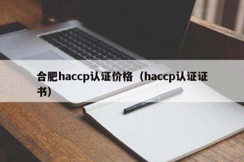 合肥haccp认证价格（haccp认证证书）