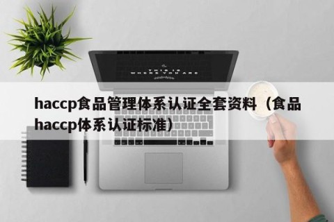 haccp食品管理体系认证全套资料（食品haccp体系认证标准）