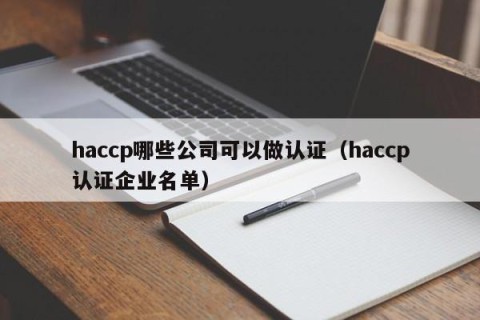 haccp哪些公司可以做认证（haccp认证企业名单）