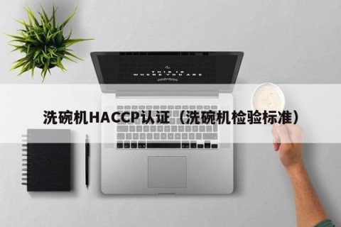 洗碗机HACCP认证（洗碗机检验标准）