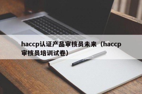 haccp认证产品审核员未来（haccp审核员培训试卷）
