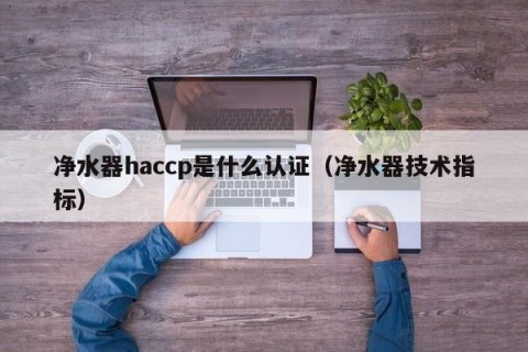 净水器haccp是什么认证（净水器技术指标）