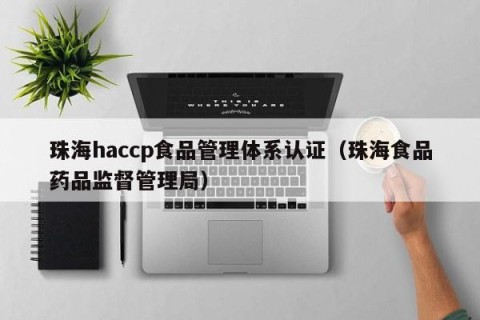珠海haccp食品管理体系认证（珠海食品药品监督管理局）