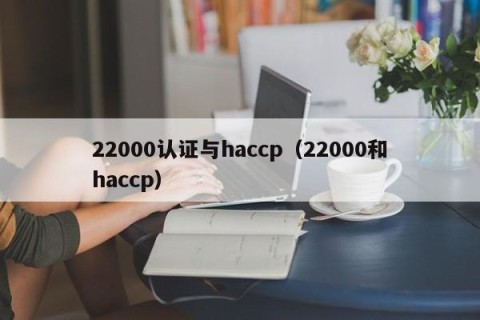 22000认证与haccp（22000和haccp）