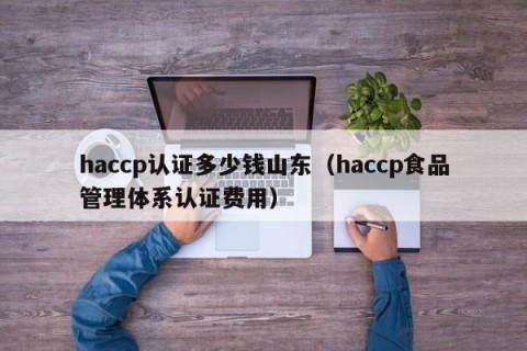 haccp认证多少钱山东（haccp食品管理体系认证费用）