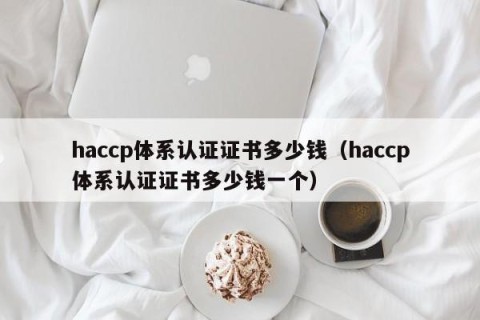 haccp体系认证证书多少钱（haccp体系认证证书多少钱一个）