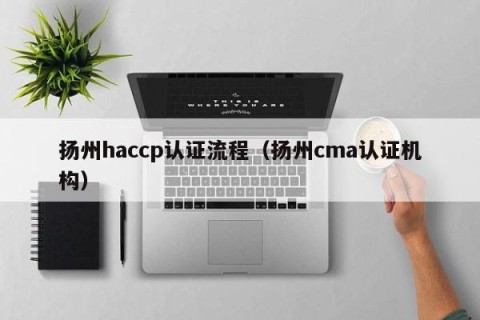 扬州haccp认证流程（扬州cma认证机构）