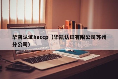 华凯认证haccp（华凯认证有限公司苏州分公司）