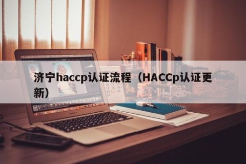 济宁haccp认证流程（HACCp认证更新）