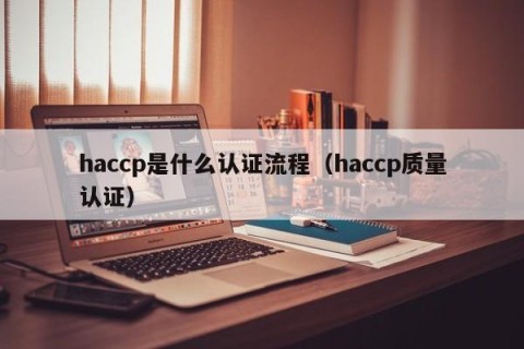 haccp是什么认证流程（haccp质量认证）