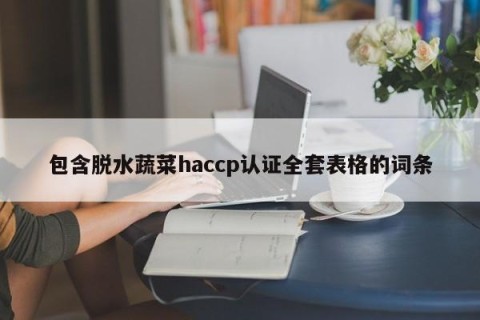 包含脱水蔬菜haccp认证全套表格的词条