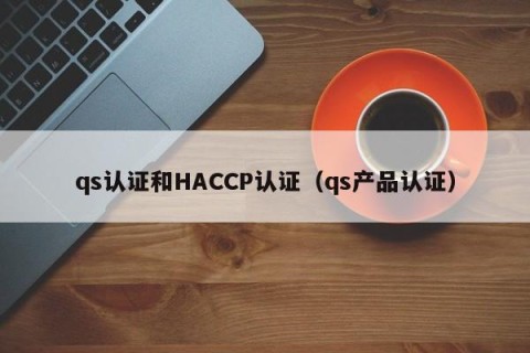 qs认证和HACCP认证（qs产品认证）