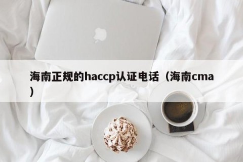 海南正规的haccp认证电话（海南cma）