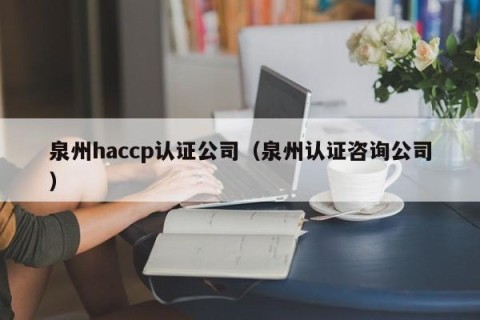泉州haccp认证公司（泉州认证咨询公司）