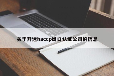 关于开远haccp出口认证公司的信息