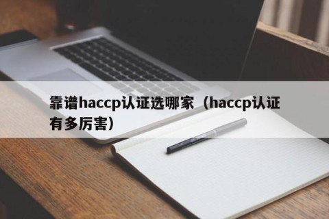 靠谱haccp认证选哪家（haccp认证有多厉害）