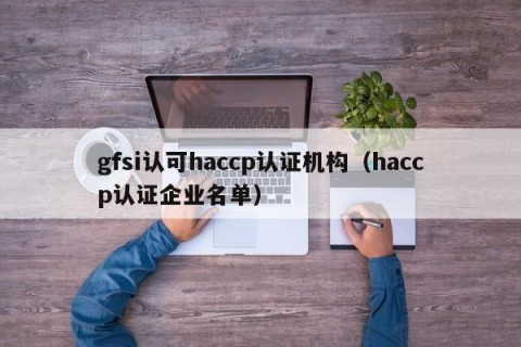 gfsi认可haccp认证机构（haccp认证企业名单）