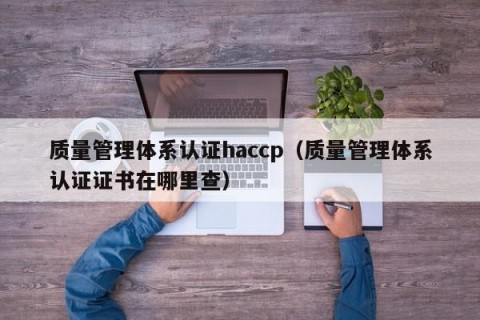 质量管理体系认证haccp（质量管理体系认证证书在哪里查）