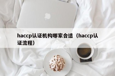 haccp认证机构哪家合适（haccp认证流程）