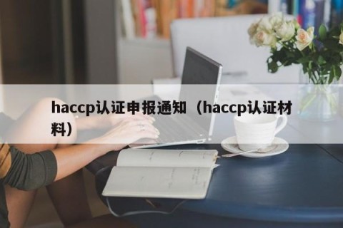 haccp认证申报通知（haccp认证材料）