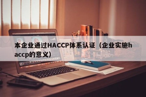 本企业通过HACCP体系认证（企业实施haccp的意义）