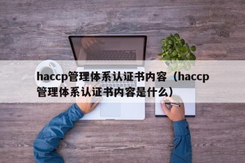 haccp管理体系认证书内容（haccp管理体系认证书内容是什么）