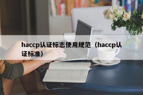 haccp认证标志使用规范（haccp认证标准）