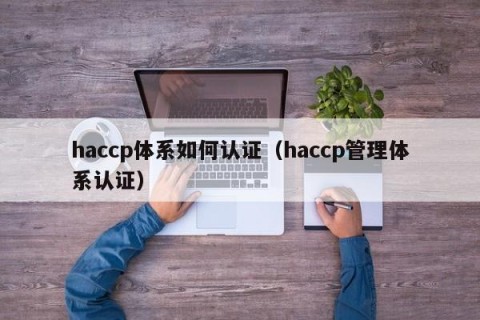 haccp体系如何认证（haccp管理体系认证）