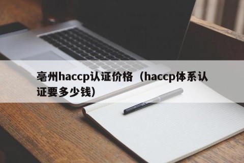 亳州haccp认证价格（haccp体系认证要多少钱）