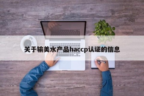 关于输美水产品haccp认证的信息