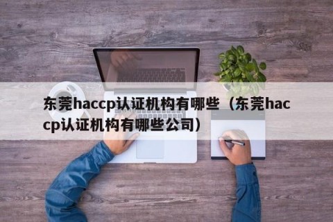 东莞haccp认证机构有哪些（东莞haccp认证机构有哪些公司）
