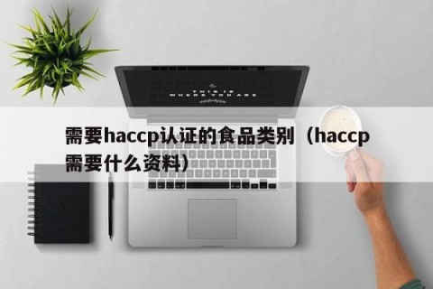 需要haccp认证的食品类别（haccp需要什么资料）