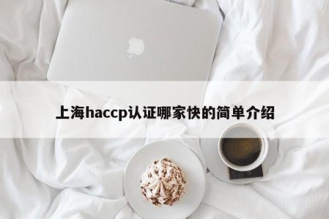 上海haccp认证哪家快的简单介绍