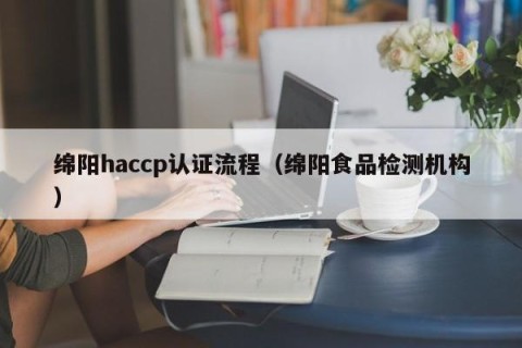 绵阳haccp认证流程（绵阳食品检测机构）