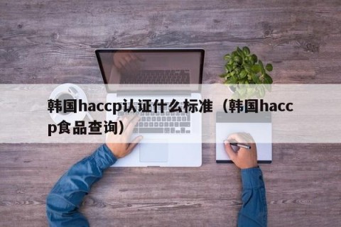 韩国haccp认证什么标准（韩国haccp食品查询）
