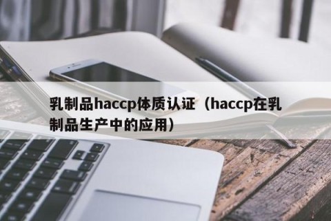 乳制品haccp体质认证（haccp在乳制品生产中的应用）