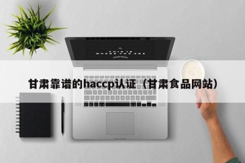 甘肃靠谱的haccp认证（甘肃食品网站）