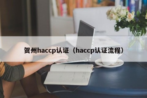 贺州haccp认证（haccp认证流程）