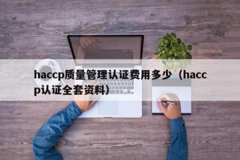 haccp质量管理认证费用多少（haccp认证全套资料）