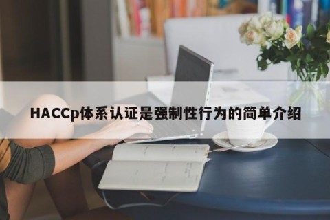HACCp体系认证是强制性行为的简单介绍