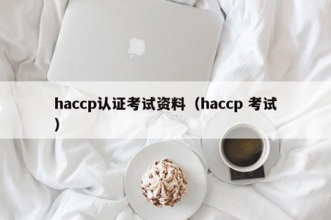 haccp认证考试资料（haccp 考试）