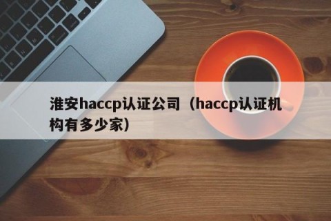淮安haccp认证公司（haccp认证机构有多少家）