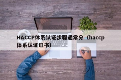HACCP体系认证步骤通常分（haccp体系认证证书）
