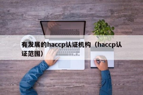 有发展的haccp认证机构（haccp认证范围）