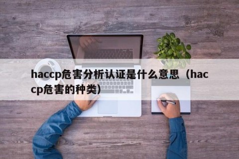 haccp危害分析认证是什么意思（haccp危害的种类）