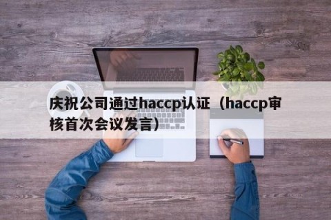 庆祝公司通过haccp认证（haccp审核首次会议发言）