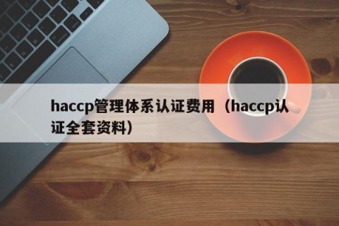 haccp管理体系认证费用（haccp认证全套资料）