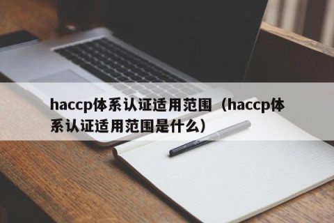 haccp体系认证适用范围（haccp体系认证适用范围是什么）