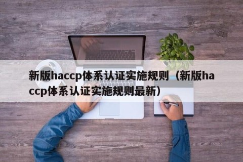 新版haccp体系认证实施规则（新版haccp体系认证实施规则最新）