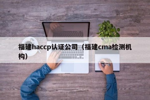 福建haccp认证公司（福建cma检测机构）
